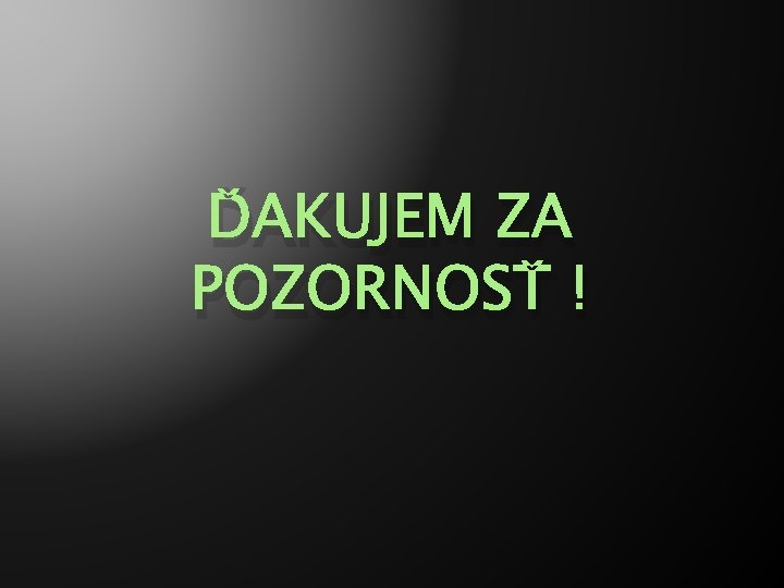 ĎAKUJEM ZA POZORNOSŤ ! 