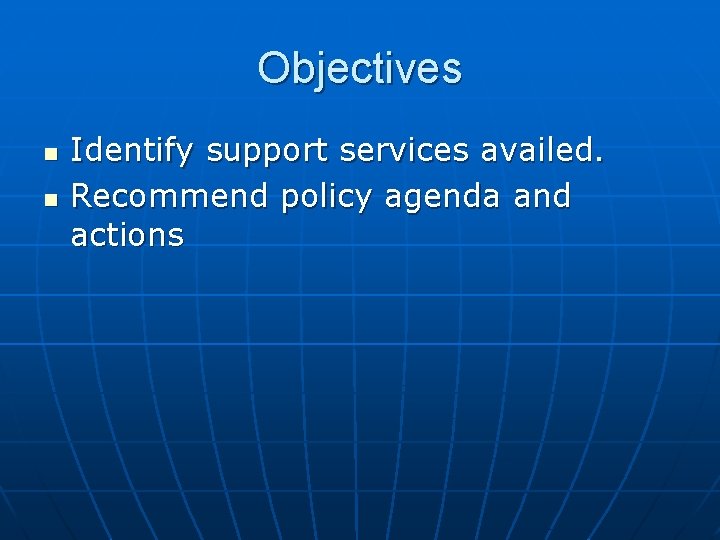 Objectives n n Identify support services availed. Recommend policy agenda and actions 