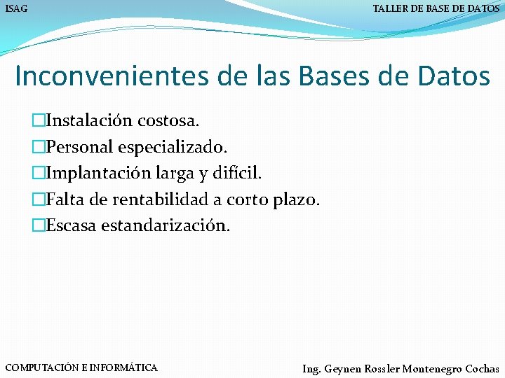 ISAG TALLER DE BASE DE DATOS Inconvenientes de las Bases de Datos �Instalación costosa.