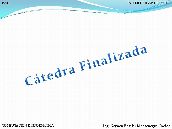 ISAG COMPUTACIÓN E INFORMÁTICA TALLER DE BASE DE DATOS Ing. Geynen Rossler Montenegro Cochas