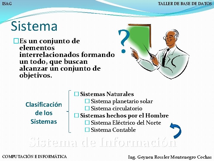ISAG TALLER DE BASE DE DATOS Sistema �Es un conjunto de elementos interrelacionados formando