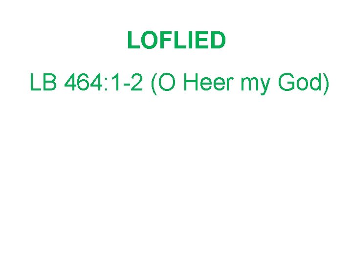 LOFLIED LB 464: 1 -2 (O Heer my God) 