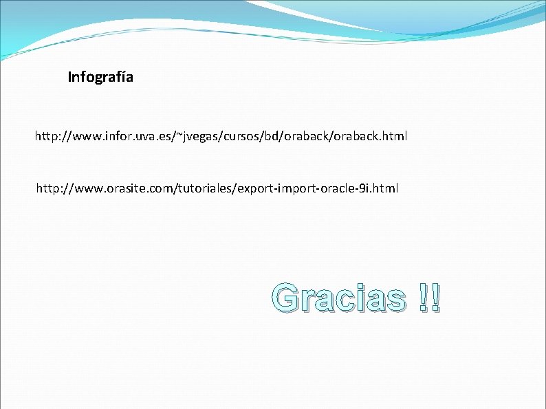 Infografía http: //www. infor. uva. es/~jvegas/cursos/bd/oraback. html http: //www. orasite. com/tutoriales/export-import-oracle-9 i. html Gracias