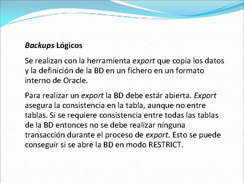 Backups Lógicos Se realizan con la herramienta export que copia los datos y la