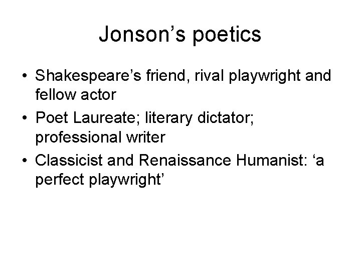 Jonson’s poetics • Shakespeare’s friend, rival playwright and fellow actor • Poet Laureate; literary