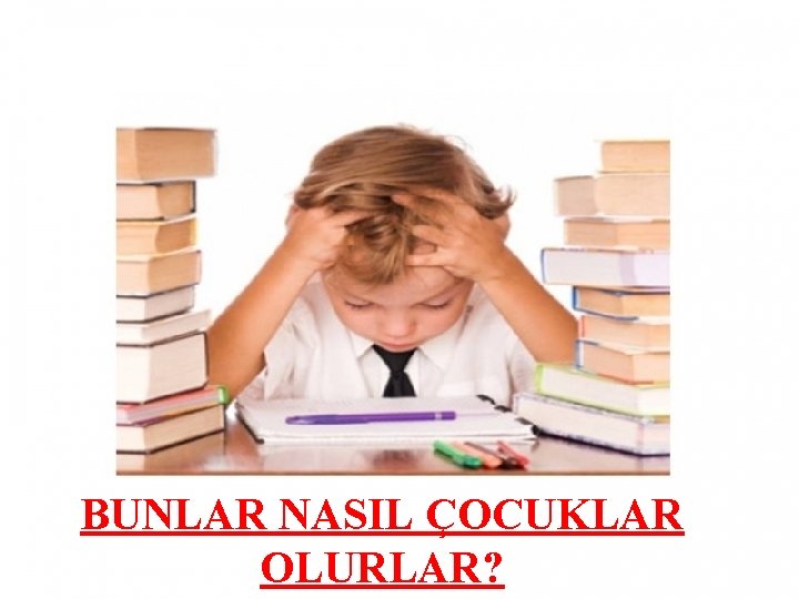 BUNLAR NASIL ÇOCUKLAR OLURLAR? 