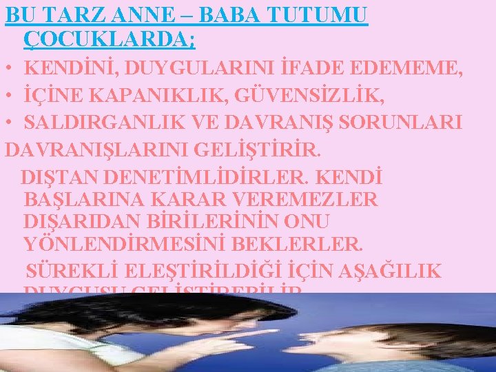 BU TARZ ANNE – BABA TUTUMU ÇOCUKLARDA; • KENDİNİ, DUYGULARINI İFADE EDEMEME, • İÇİNE