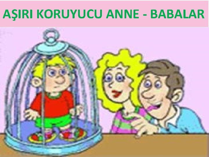AŞIRI KORUYUCU ANNE - BABALAR 