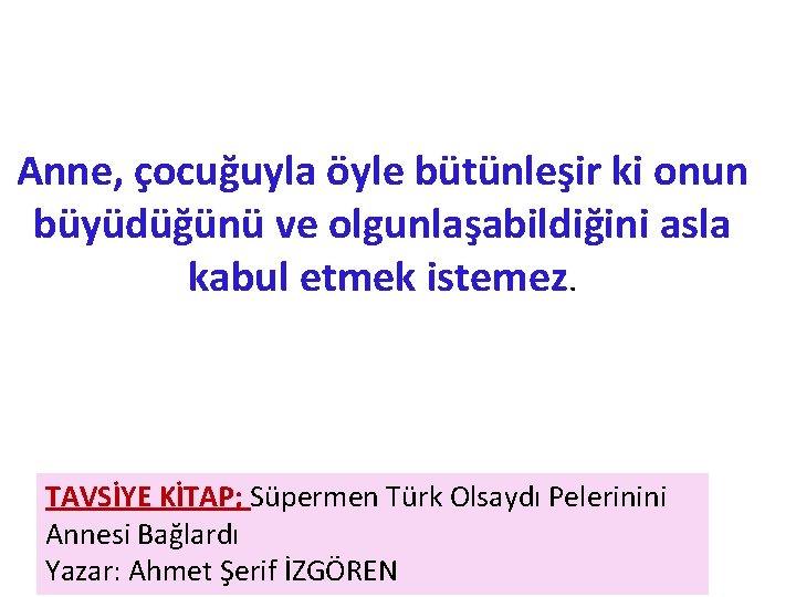 Anne, çocuğuyla öyle bütünleşir ki onun büyüdüğünü ve olgunlaşabildiğini asla kabul etmek istemez. TAVSİYE