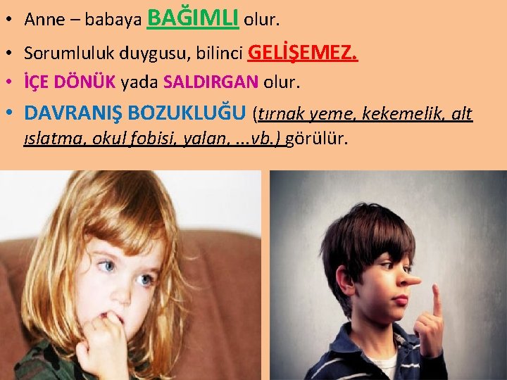  • Anne – babaya BAĞIMLI olur. • Sorumluluk duygusu, bilinci GELİŞEMEZ. • İÇE