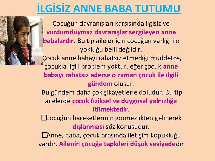 İLGİSİZ ANNE BABA TUTUMU Çocuğun davranışları karşısında ilgisiz ve vurdumduymaz davranışlar sergileyen anne babalardır.