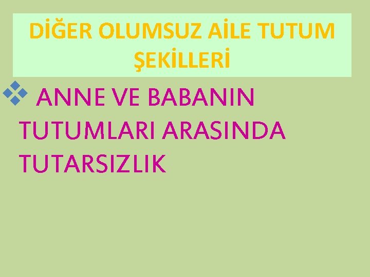 DİĞER OLUMSUZ AİLE TUTUM ŞEKİLLERİ v ANNE VE BABANIN TUTUMLARI ARASINDA TUTARSIZLIK 