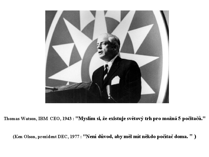 Thomas Watson, IBM CEO, 1943 : "Myslím si, že existuje světový trh pro možná