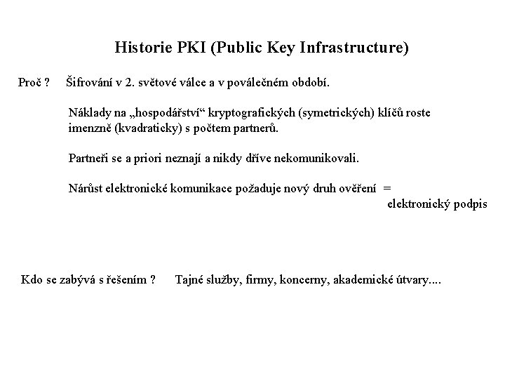 Historie PKI (Public Key Infrastructure) Proč ? Šifrování v 2. světové válce a v