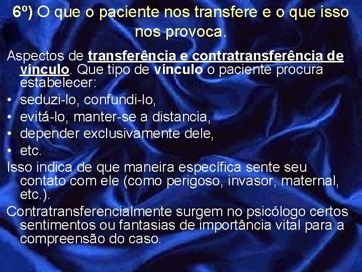 6º) O que o paciente nos transfere e o que isso nos provoca. Aspectos 6º) O que o paciente nos transfere e o que isso nos provoca. Aspectos