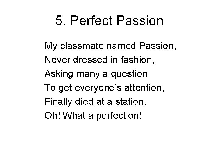 5. Perfect Passion My classmate named Passion, Never dressed in fashion, Asking many a