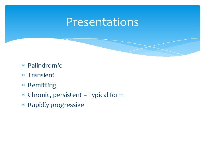 Presentations Palindromic Transient Remitting Chronic, persistent – Typical form Rapidly progressive 