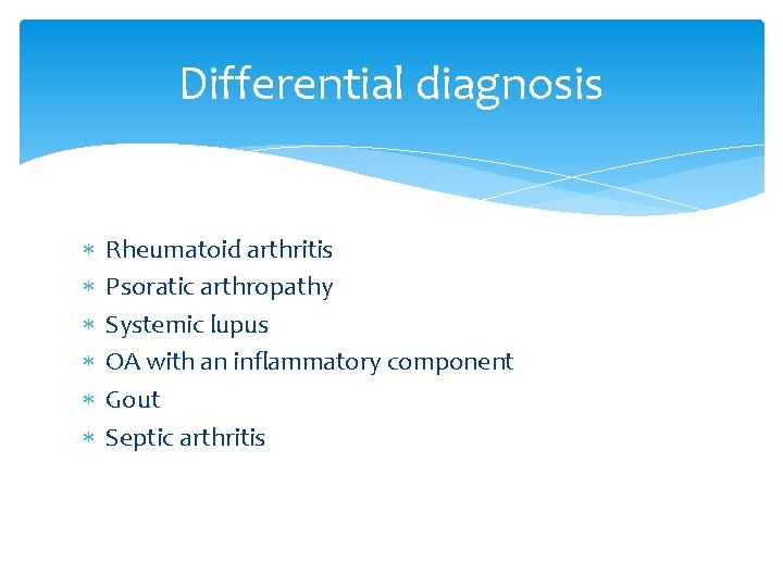 Differential diagnosis Rheumatoid arthritis Psoratic arthropathy Systemic lupus OA with an inflammatory component Gout