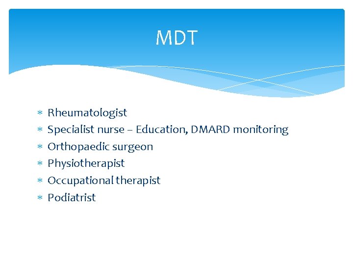 MDT Rheumatologist Specialist nurse – Education, DMARD monitoring Orthopaedic surgeon Physiotherapist Occupational therapist Podiatrist