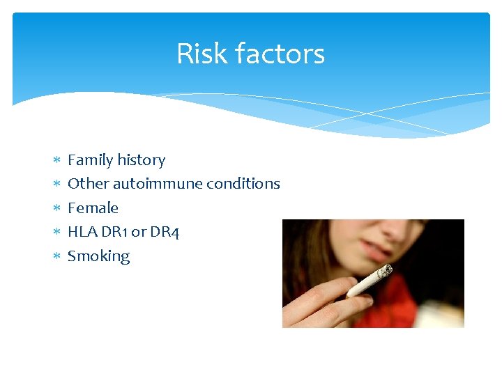 Risk factors Family history Other autoimmune conditions Female HLA DR 1 or DR 4