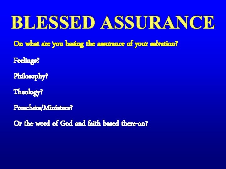 BLESSED ASSURANCE On what are you basing the assurance of your salvation? Feelings? Philosophy?