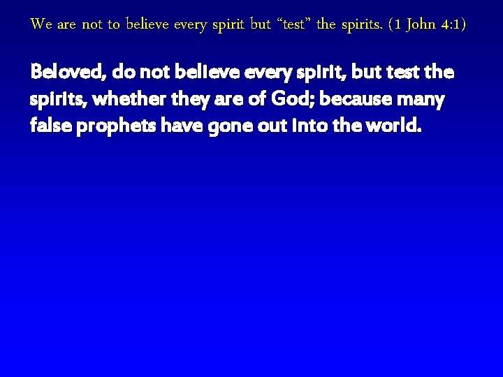 We are not to believe every spirit but “test” the spirits. (1 John 4: