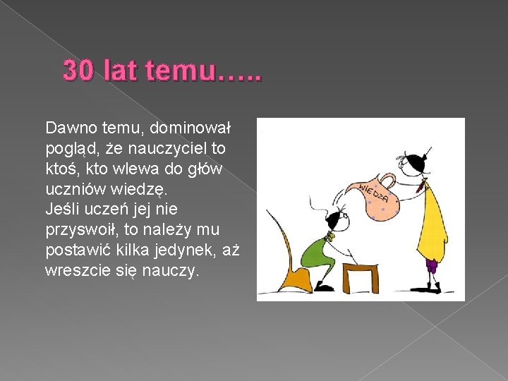 30 lat temu…. . Dawno temu, dominował pogląd, że nauczyciel to ktoś, kto wlewa