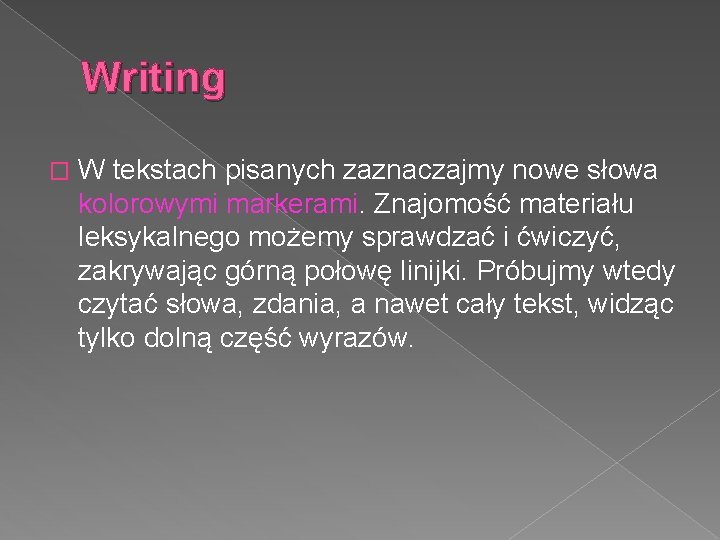 Writing � W tekstach pisanych zaznaczajmy nowe słowa kolorowymi markerami. Znajomość materiału leksykalnego możemy