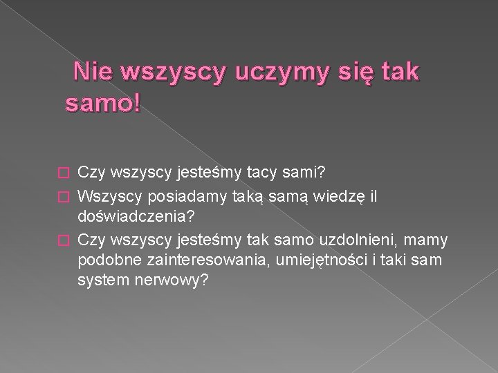  Nie wszyscy uczymy się tak samo! Czy wszyscy jesteśmy tacy sami? � Wszyscy