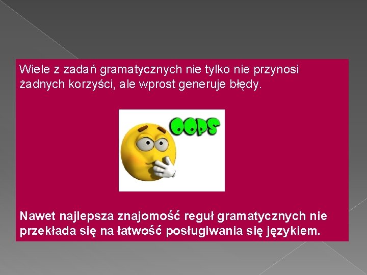 Wiele z zadań gramatycznych nie tylko nie przynosi żadnych korzyści, ale wprost generuje błędy.
