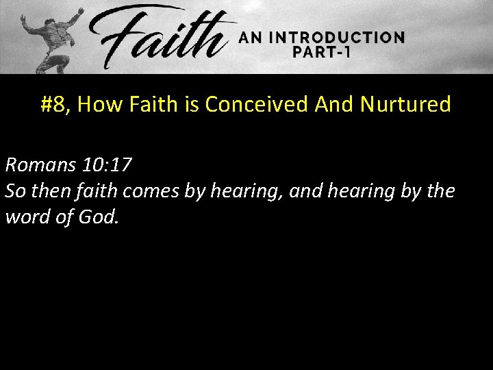#8, How Faith is Conceived And Nurtured Romans 10: 17 So then faith comes