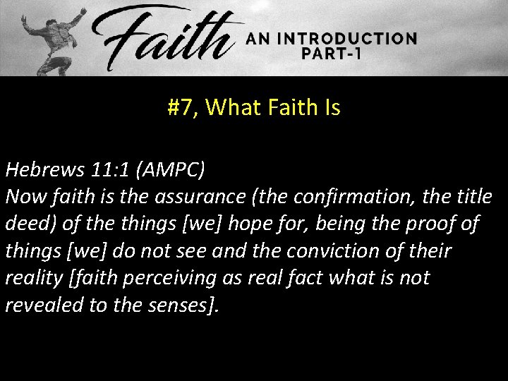#7, What Faith Is Hebrews 11: 1 (AMPC) Now faith is the assurance (the