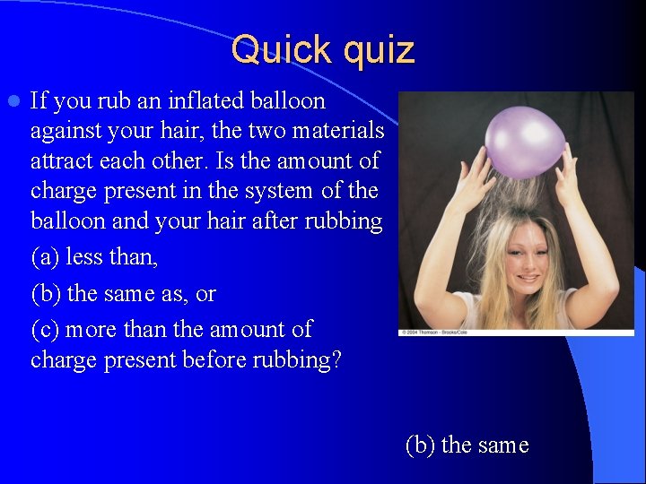 Quick quiz l If you rub an inflated balloon against your hair, the two