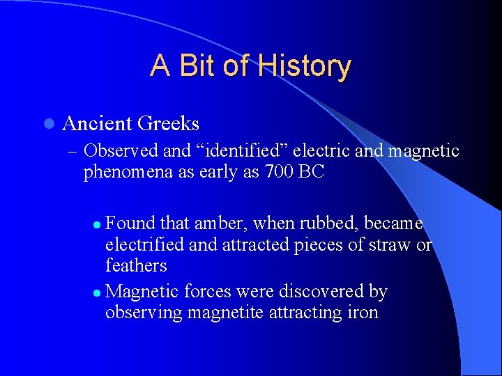 A Bit of History l Ancient Greeks – Observed and “identified” electric and magnetic