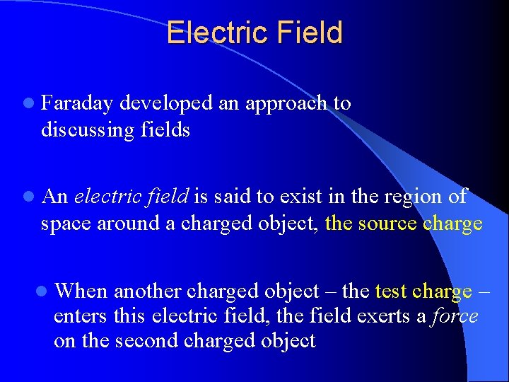 Electric Field l Faraday developed an approach to discussing fields l An electric field