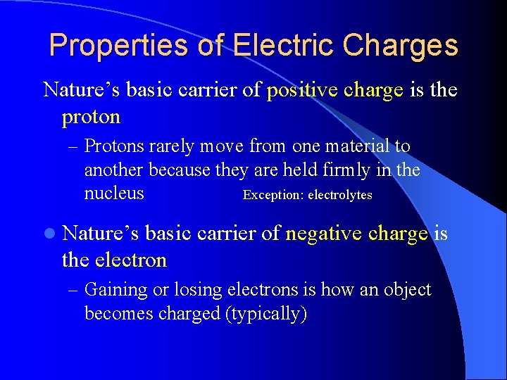 Properties of Electric Charges Nature’s basic carrier of positive charge is the proton –