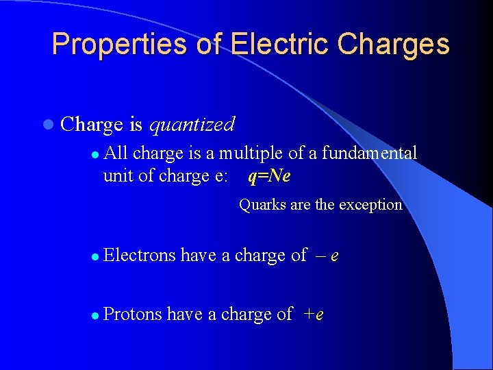 Properties of Electric Charges l Charge l is quantized All charge is a multiple
