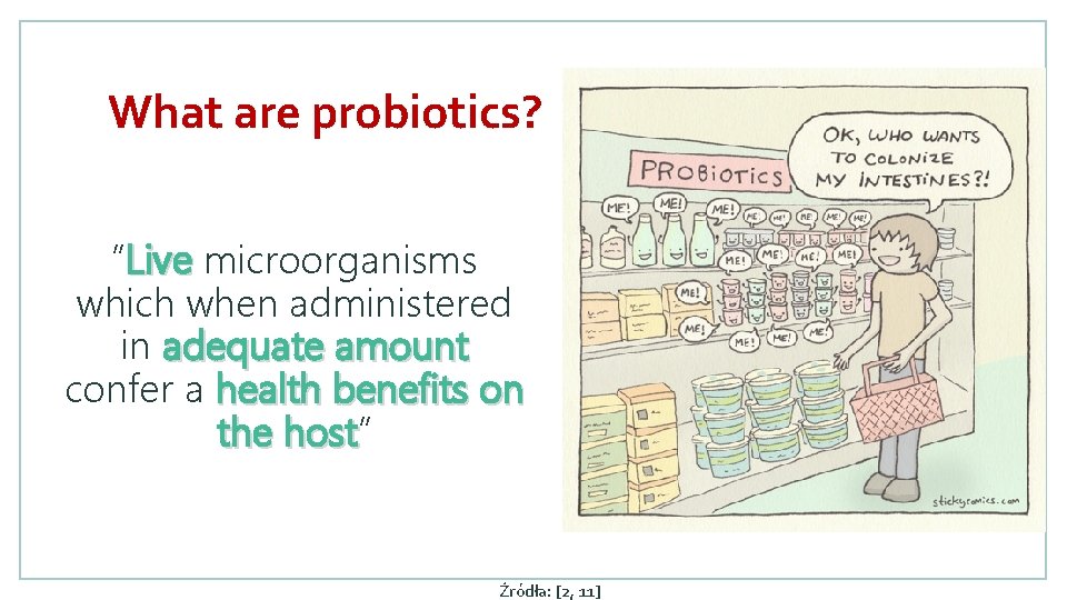 What are probiotics? ”Live microorganisms which when administered in adequate amount confer a health