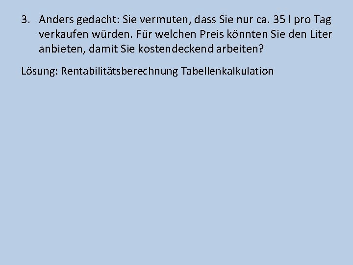 3. Anders gedacht: Sie vermuten, dass Sie nur ca. 35 l pro Tag verkaufen