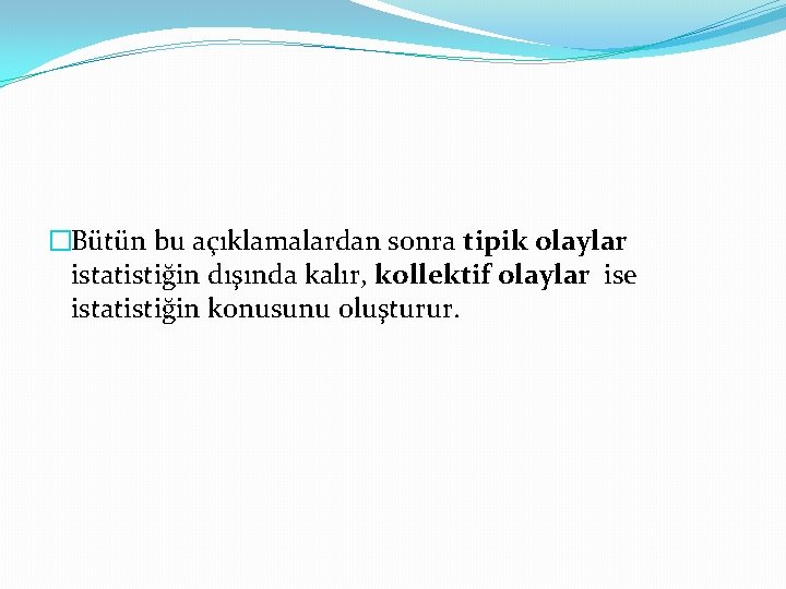 �Bütün bu açıklamalardan sonra tipik olaylar istatistiğin dışında kalır, kollektif olaylar ise istatistiğin konusunu