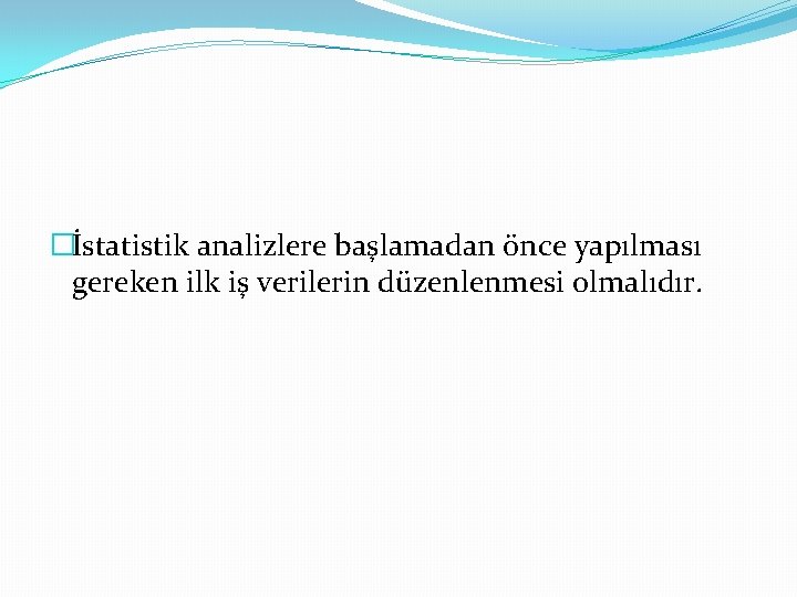 �İstatistik analizlere başlamadan önce yapılması gereken ilk iş verilerin düzenlenmesi olmalıdır. 