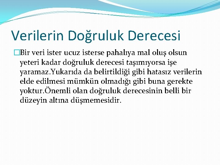 Verilerin Doğruluk Derecesi �Bir veri ister ucuz isterse pahalıya mal oluş olsun yeteri kadar