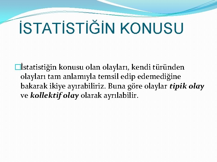 İSTATİSTİĞİN KONUSU �İstatistiğin konusu olan olayları, kendi türünden olayları tam anlamıyla temsil edip edemediğine