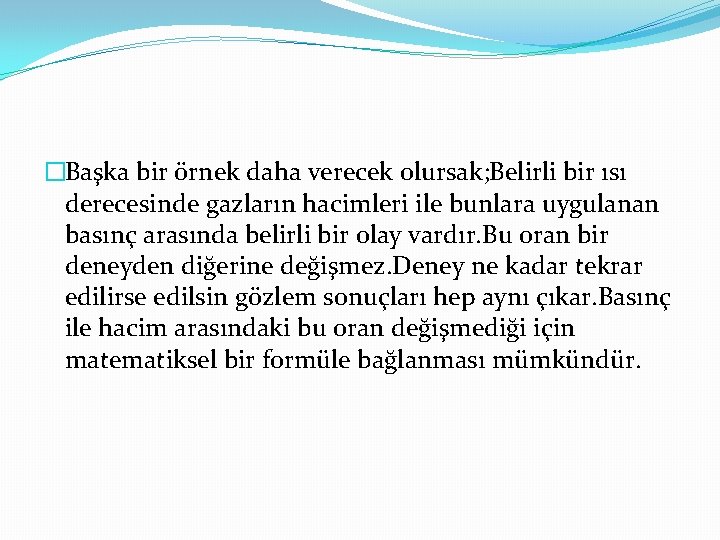 �Başka bir örnek daha verecek olursak; Belirli bir ısı derecesinde gazların hacimleri ile bunlara