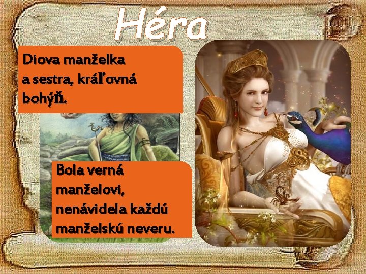 Héra Diova manželka a sestra, kráľovná bohýň. Bola verná manželovi, nenávidela každú manželskú neveru.