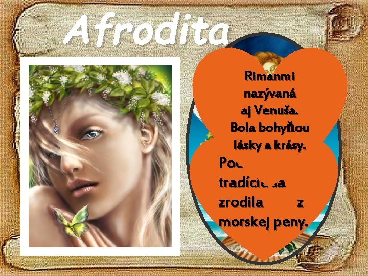 Afrodita Rimanmi nazývaná aj Venuša. Bola bohyňou lásky a krásy. Podľa tradície sa zrodila