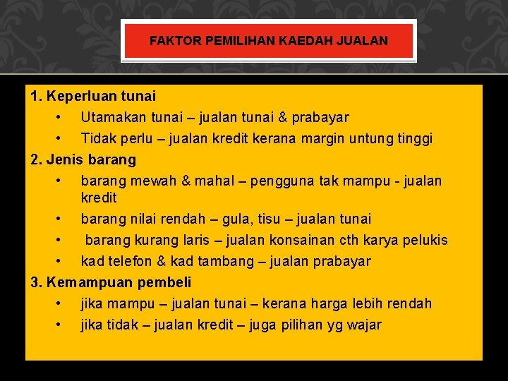 FAKTOR PEMILIHAN KAEDAH JUALAN 1. Keperluan tunai • Utamakan tunai – jualan tunai &