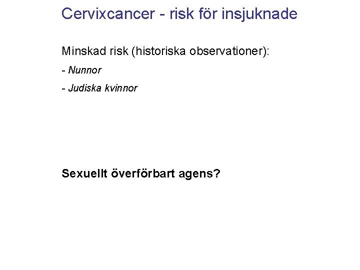 Cervixcancer - risk för insjuknade Minskad risk (historiska observationer): - Nunnor - Judiska kvinnor