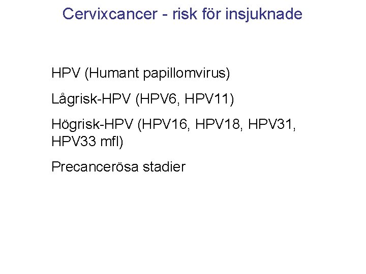 Cervixcancer - risk för insjuknade HPV (Humant papillomvirus) Lågrisk-HPV (HPV 6, HPV 11) Högrisk-HPV
