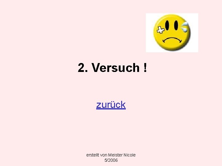 2. Versuch ! zurück erstellt von Meister Nicole 5/2006 